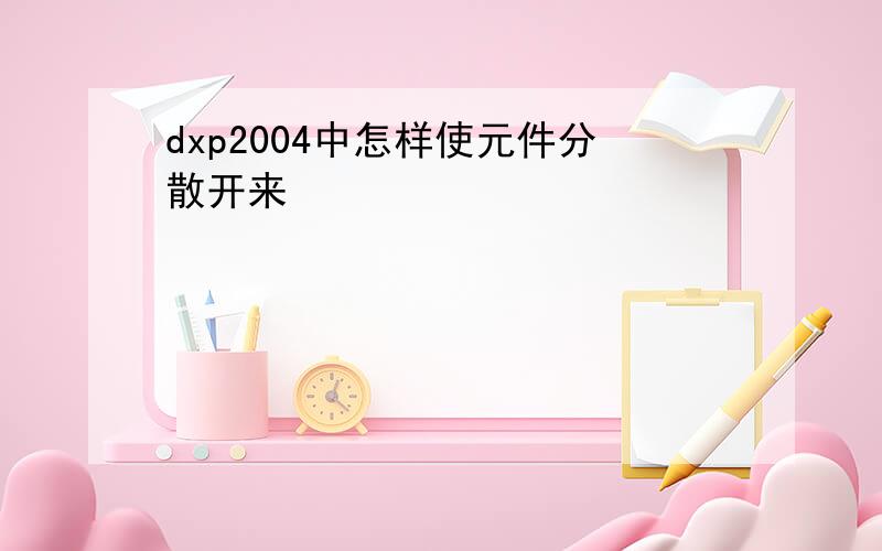 dxp2004中怎样使元件分散开来