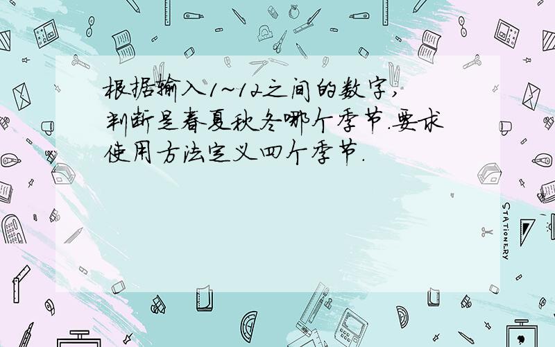 根据输入1~12之间的数字,判断是春夏秋冬哪个季节.要求使用方法定义四个季节.