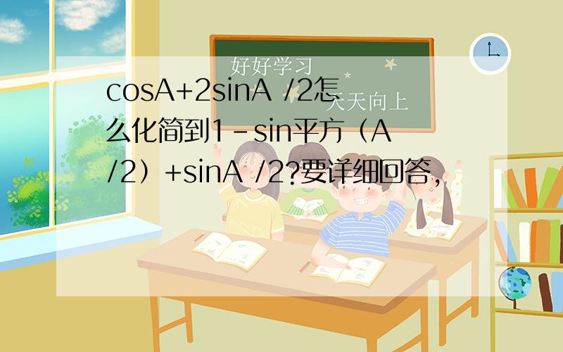 cosA+2sinA /2怎么化简到1-sin平方（A /2）+sinA /2?要详细回答,