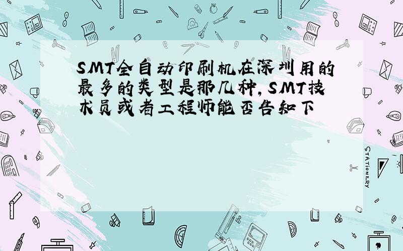 SMT全自动印刷机在深圳用的最多的类型是那几种,SMT技术员或者工程师能否告知下