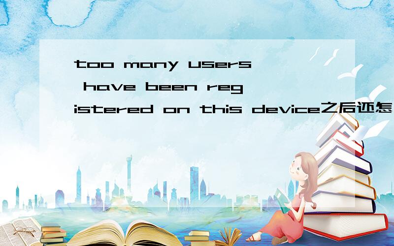 too many users have been registered on this device之后还怎么陆续注册?