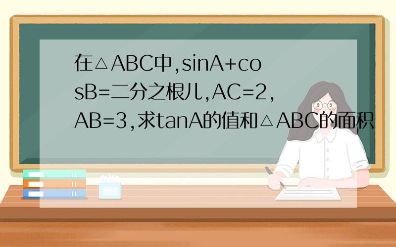 在△ABC中,sinA+cosB=二分之根儿,AC=2,AB=3,求tanA的值和△ABC的面积