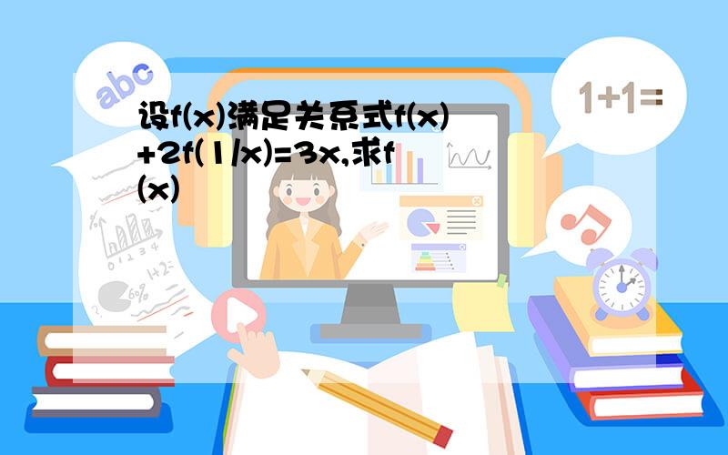 设f(x)满足关系式f(x)+2f(1/x)=3x,求f(x)