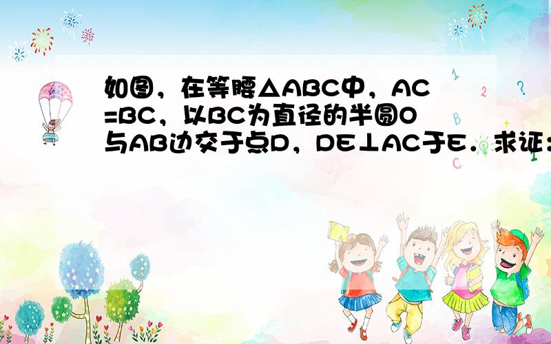 如图，在等腰△ABC中，AC=BC，以BC为直径的半圆O与AB边交于点D，DE⊥AC于E．求证：DE是半圆O的切线．