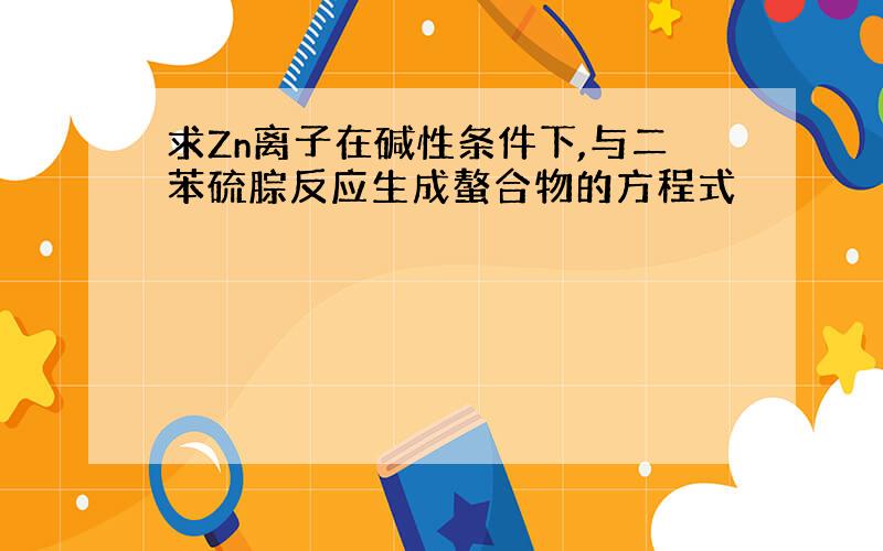 求Zn离子在碱性条件下,与二苯硫腙反应生成螯合物的方程式