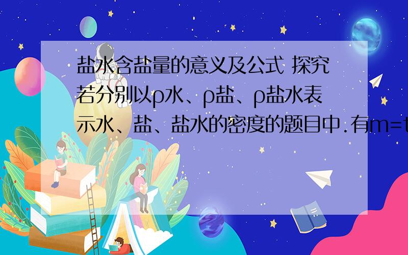 盐水含盐量的意义及公式 探究若分别以ρ水、ρ盐、ρ盐水表示水、盐、盐水的密度的题目中.有m=tv