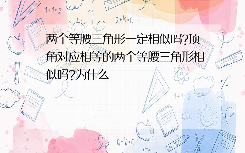 两个等腰三角形一定相似吗?顶角对应相等的两个等腰三角形相似吗?为什么