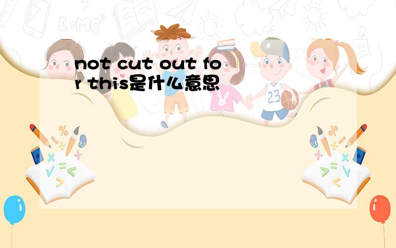 not cut out for this是什么意思