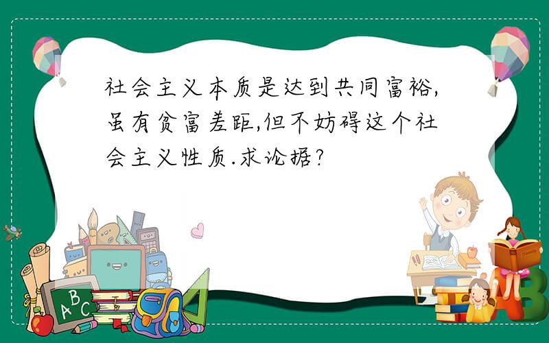 社会主义本质是达到共同富裕,虽有贫富差距,但不妨碍这个社会主义性质.求论据?