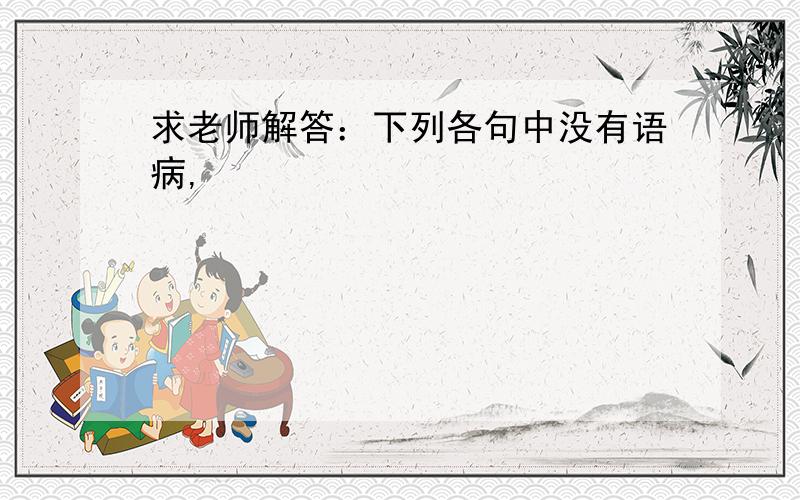 求老师解答：下列各句中没有语病,