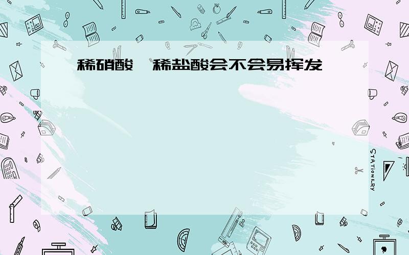 稀硝酸,稀盐酸会不会易挥发