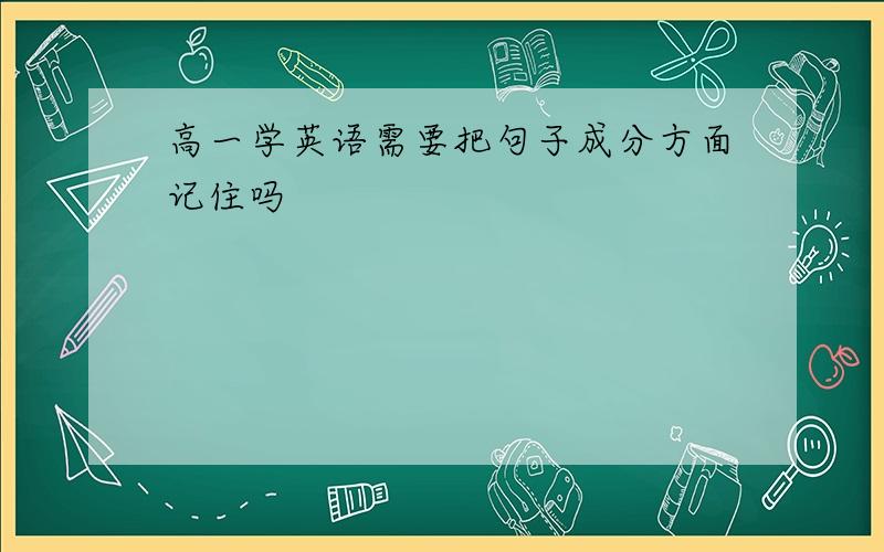 高一学英语需要把句子成分方面记住吗