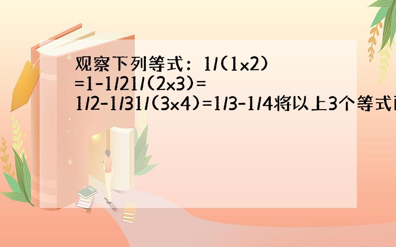 观察下列等式：1/(1x2)=1-1/21/(2x3)=1/2-1/31/(3x4)=1/3-1/4将以上3个等式两边分