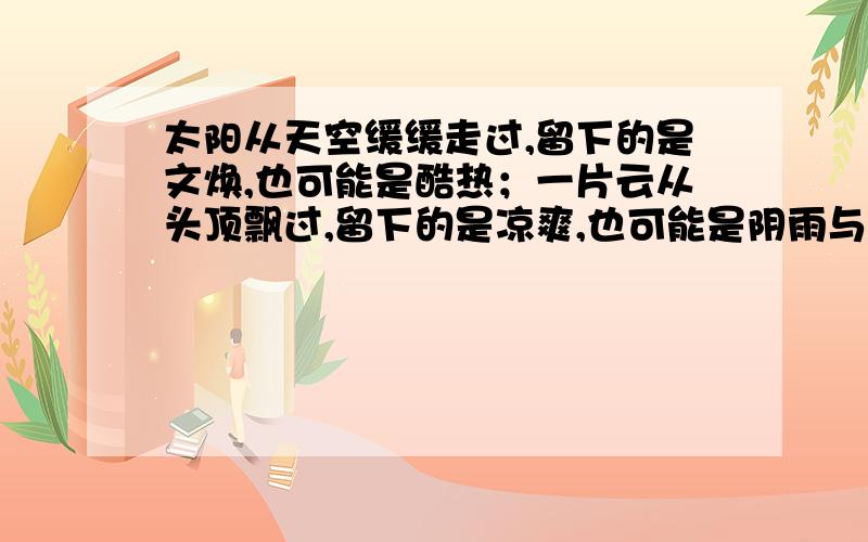 太阳从天空缓缓走过,留下的是文焕,也可能是酷热；一片云从头顶飘过,留下的是凉爽,也可能是阴雨与泥泞；年轻有懵懂的你,在人