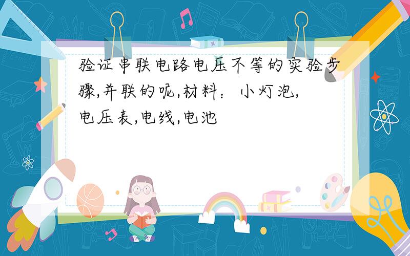 验证串联电路电压不等的实验步骤,并联的呢,材料：小灯泡,电压表,电线,电池