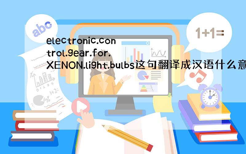 electronic.control.gear.for.XENON.light.bulbs这句翻译成汉语什么意思