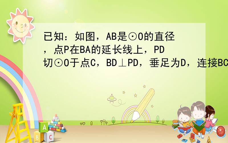 已知：如图，AB是⊙O的直径，点P在BA的延长线上，PD切⊙O于点C，BD⊥PD，垂足为D，连接BC．