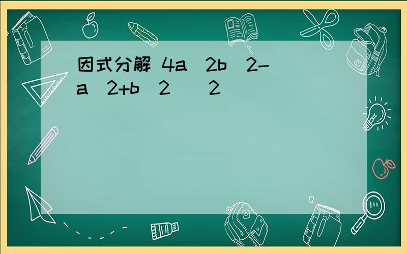 因式分解 4a^2b^2-(a^2+b^2)^2