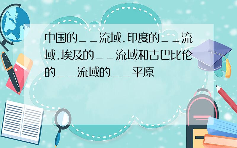 中国的__流域.印度的__流域.埃及的__流域和古巴比伦的__流域的__平原