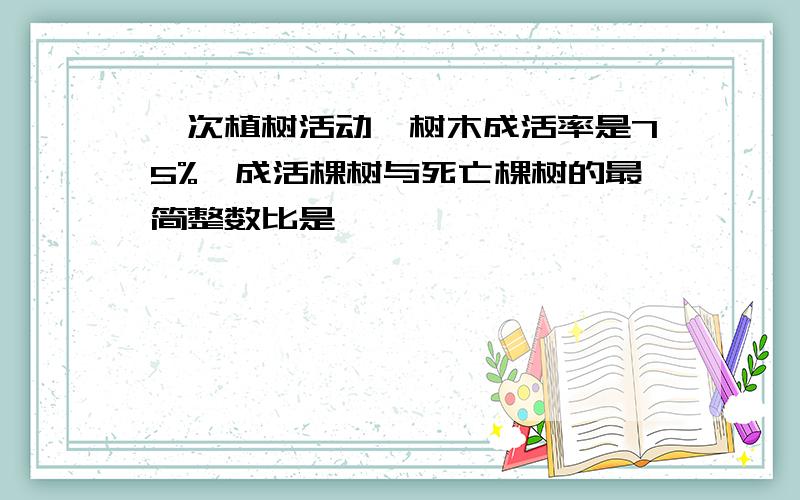 一次植树活动,树木成活率是75%,成活棵树与死亡棵树的最简整数比是