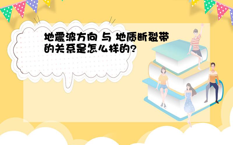 地震波方向 与 地质断裂带 的关系是怎么样的?