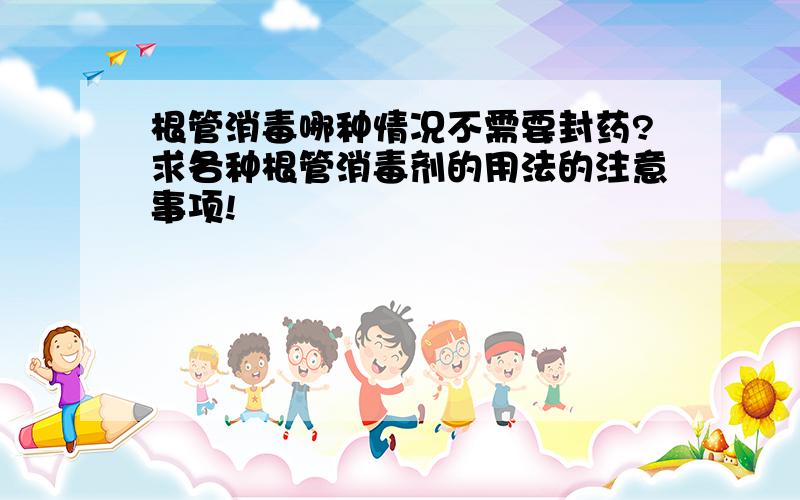 根管消毒哪种情况不需要封药?求各种根管消毒剂的用法的注意事项!