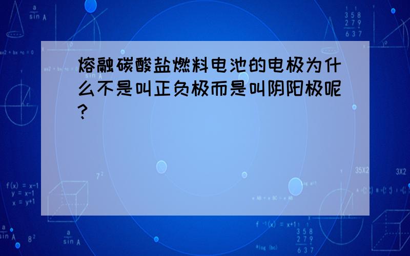 熔融碳酸盐燃料电池的电极为什么不是叫正负极而是叫阴阳极呢?