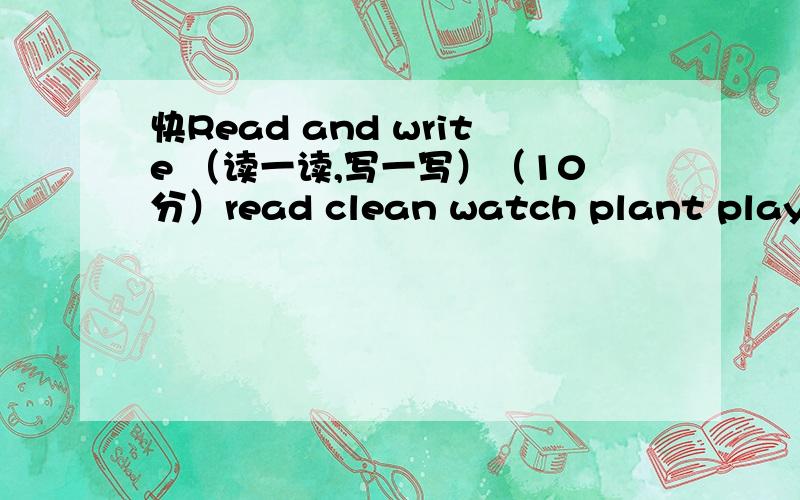 快Read and write （读一读,写一写）（10分）read clean watch plant playbus