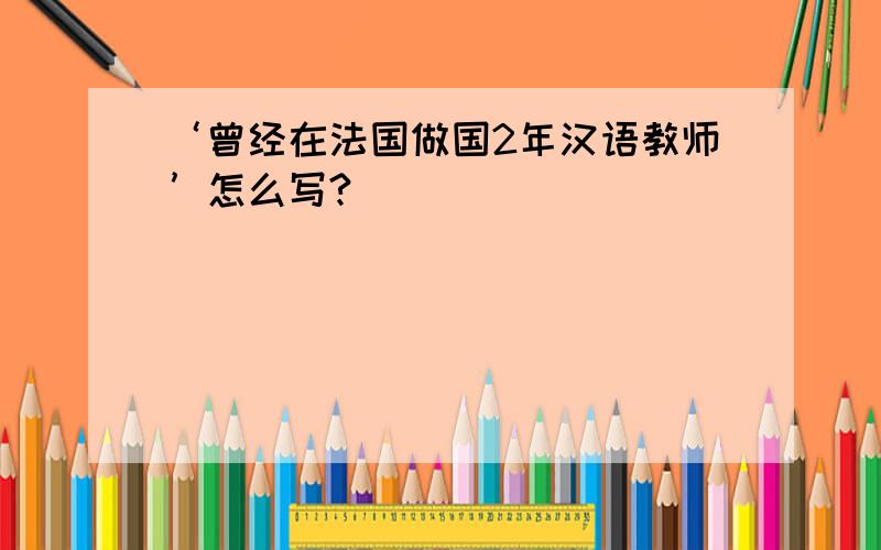 ‘曾经在法国做国2年汉语教师’怎么写?