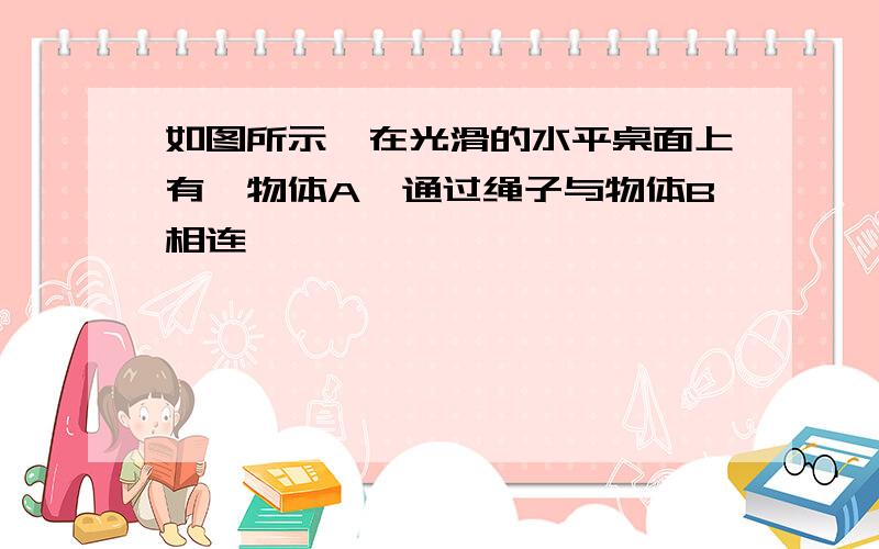 如图所示,在光滑的水平桌面上有一物体A,通过绳子与物体B相连