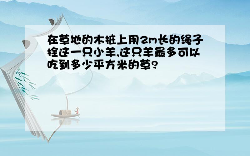 在草地的木桩上用2m长的绳子拴这一只小羊,这只羊最多可以吃到多少平方米的草?