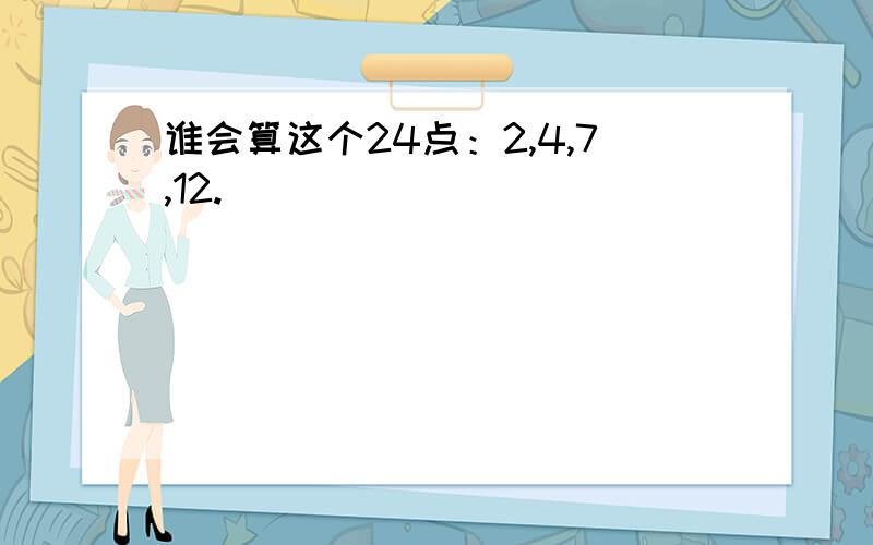 谁会算这个24点：2,4,7,12.