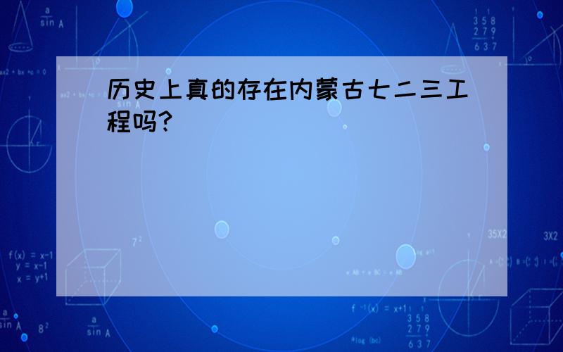 历史上真的存在内蒙古七二三工程吗?