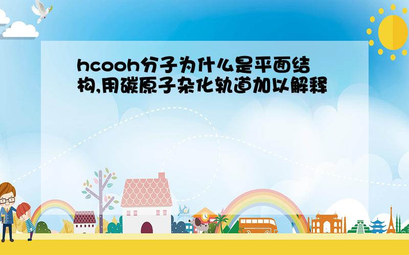 hcooh分子为什么是平面结构,用碳原子杂化轨道加以解释