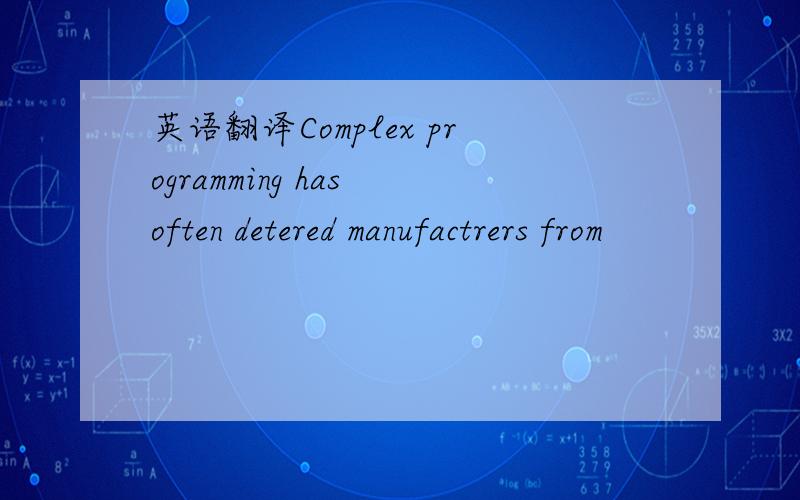 英语翻译Complex programming has often detered manufactrers from