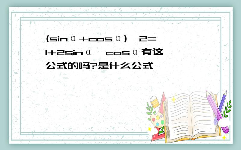 (sinα+cosα)^2=1+2sinα*cosα有这公式的吗?是什么公式