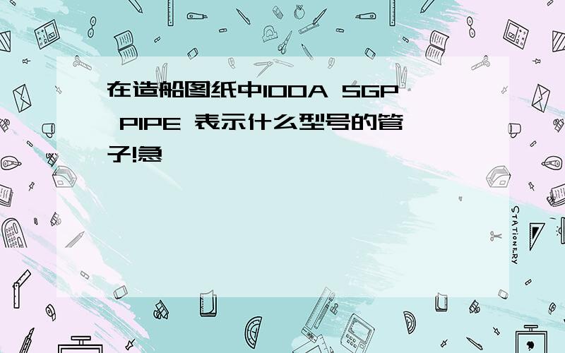 在造船图纸中100A SGP PIPE 表示什么型号的管子!急,