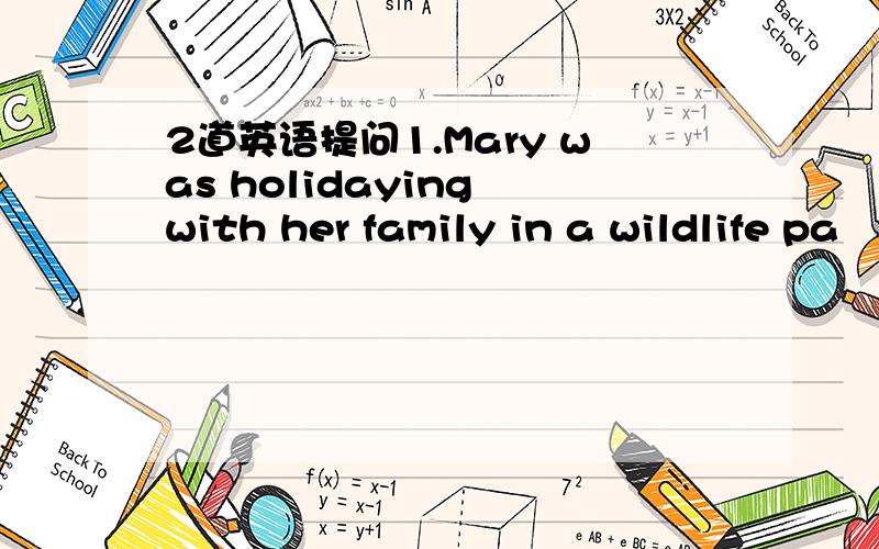 2道英语提问1.Mary was holidaying with her family in a wildlife pa