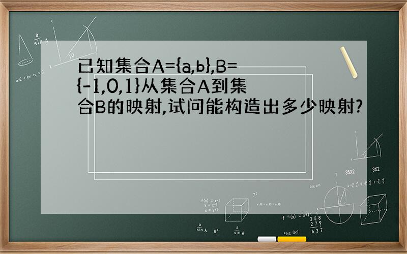 已知集合A={a,b},B={-1,0,1}从集合A到集合B的映射,试问能构造出多少映射?