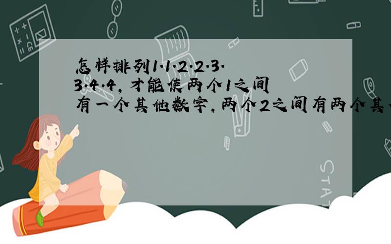 怎样排列1.1.2.2.3.3.4.4,才能使两个1之间有一个其他数字,两个2之间有两个其他数字,两个3之间有三个其他数