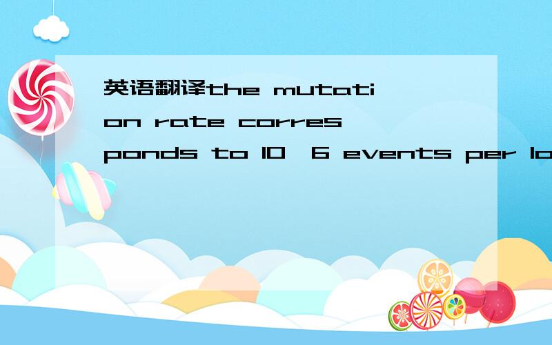 英语翻译the mutation rate corresponds to 10–6 events per locus p