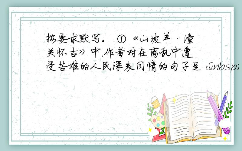 按要求默写。 ①《山坡羊·潼关怀古》中，作者对在离乱中遭受苦难的人民深表同情的句子是    