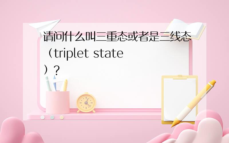 请问什么叫三重态或者是三线态（triplet state）?