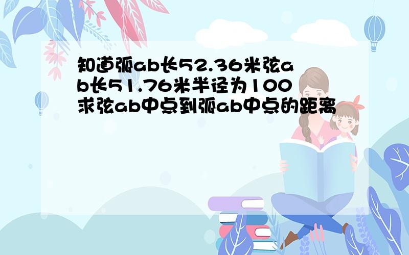 知道弧ab长52.36米弦ab长51.76米半径为100求弦ab中点到弧ab中点的距离