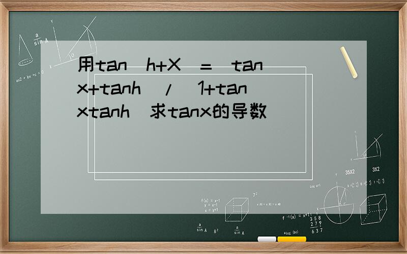 用tan(h+X)=(tanx+tanh)/(1+tanxtanh)求tanx的导数