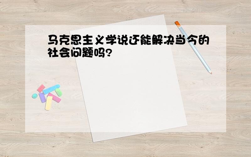 马克思主义学说还能解决当今的社会问题吗?