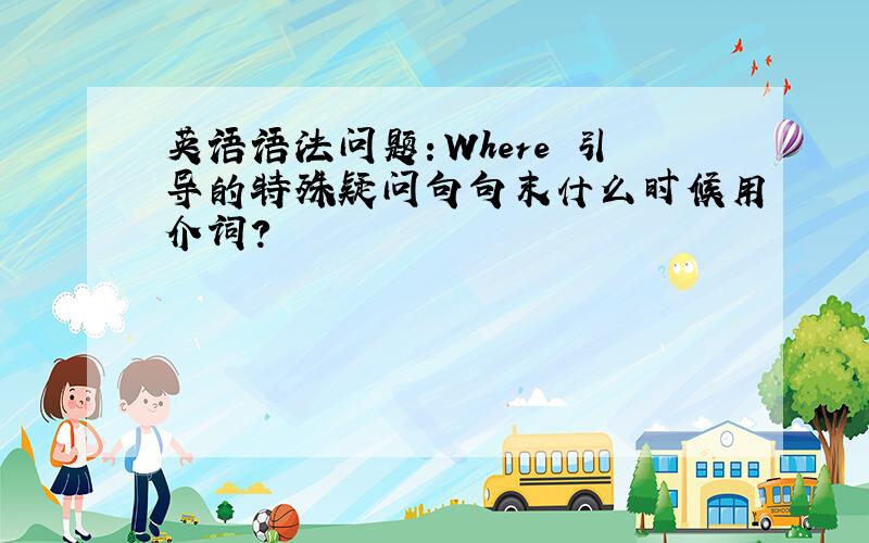 英语语法问题：Where 引导的特殊疑问句句末什么时候用介词?