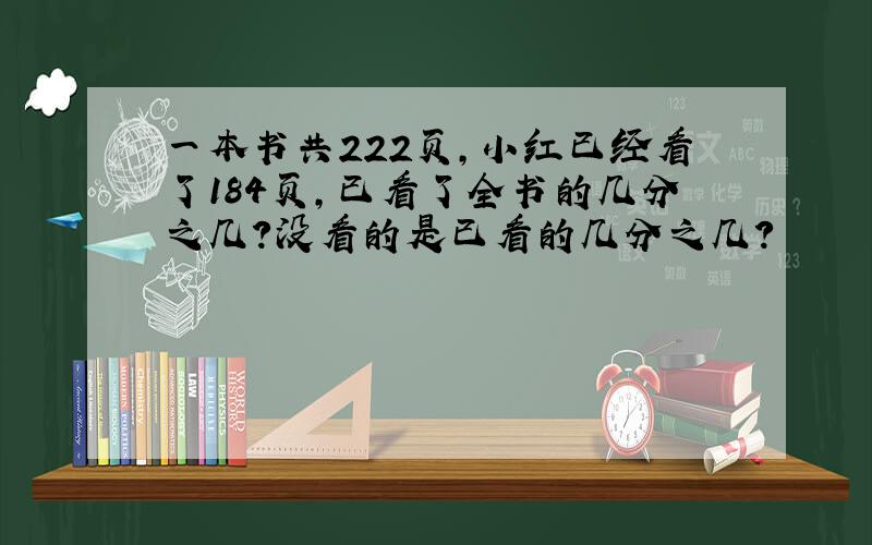 一本书共222页,小红已经看了184页,已看了全书的几分之几?没看的是已看的几分之几?