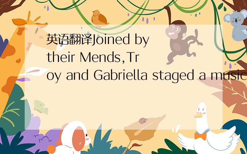 英语翻译Joined by their Mends,Troy and Gabriella staged a musica