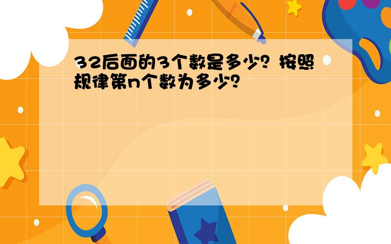 32后面的3个数是多少？按照规律第n个数为多少？